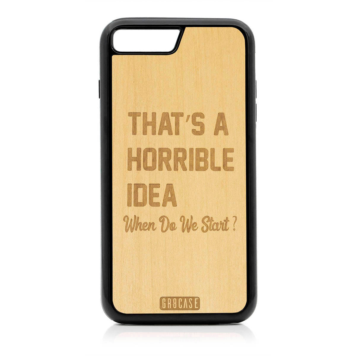 That&#39;s A Horrible idea When Do We Start? Design Wood Case For iPhone 7 Plus / 8 Plus