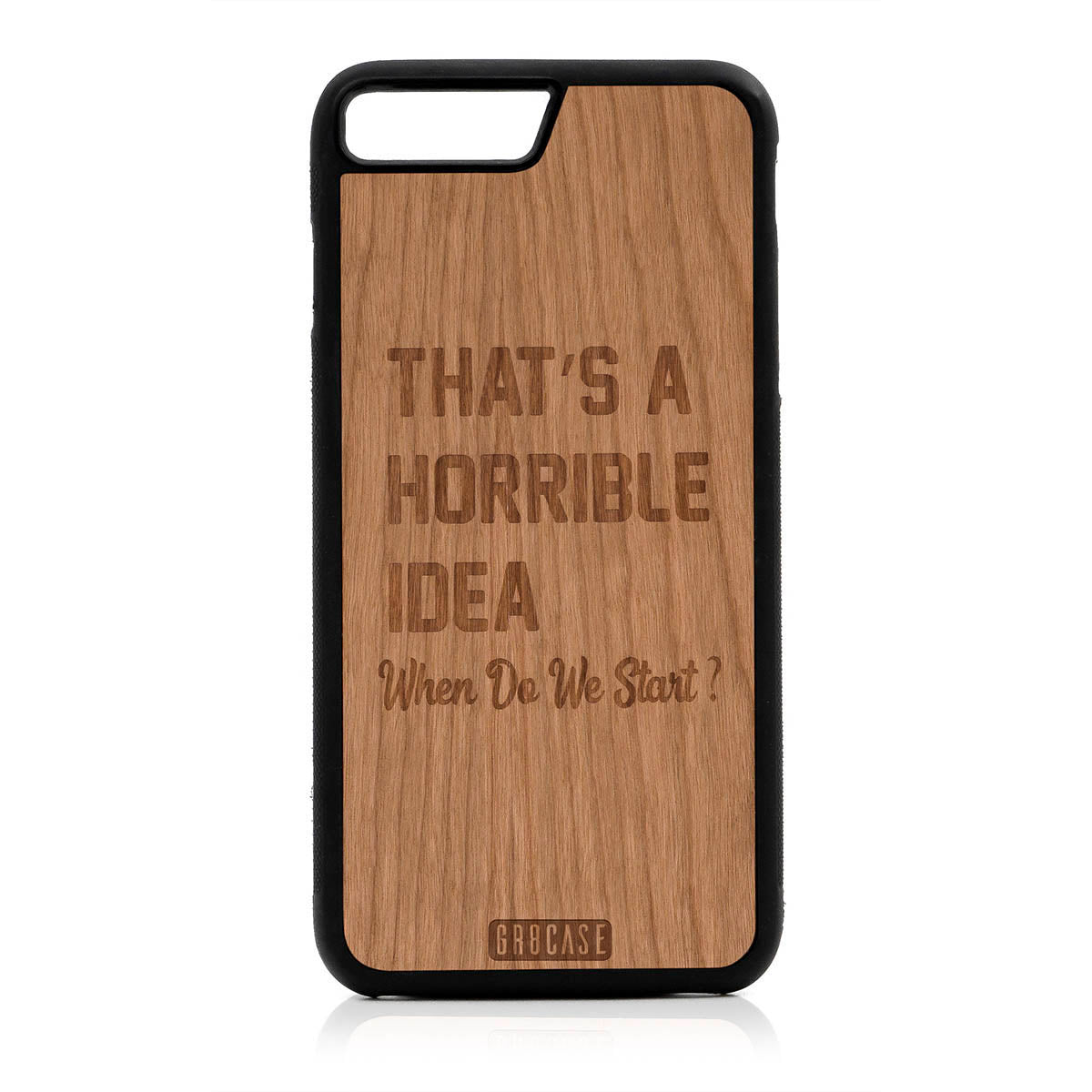 That's A Horrible idea When Do We Start? Design Wood Case For iPhone 7 Plus / 8 Plus
