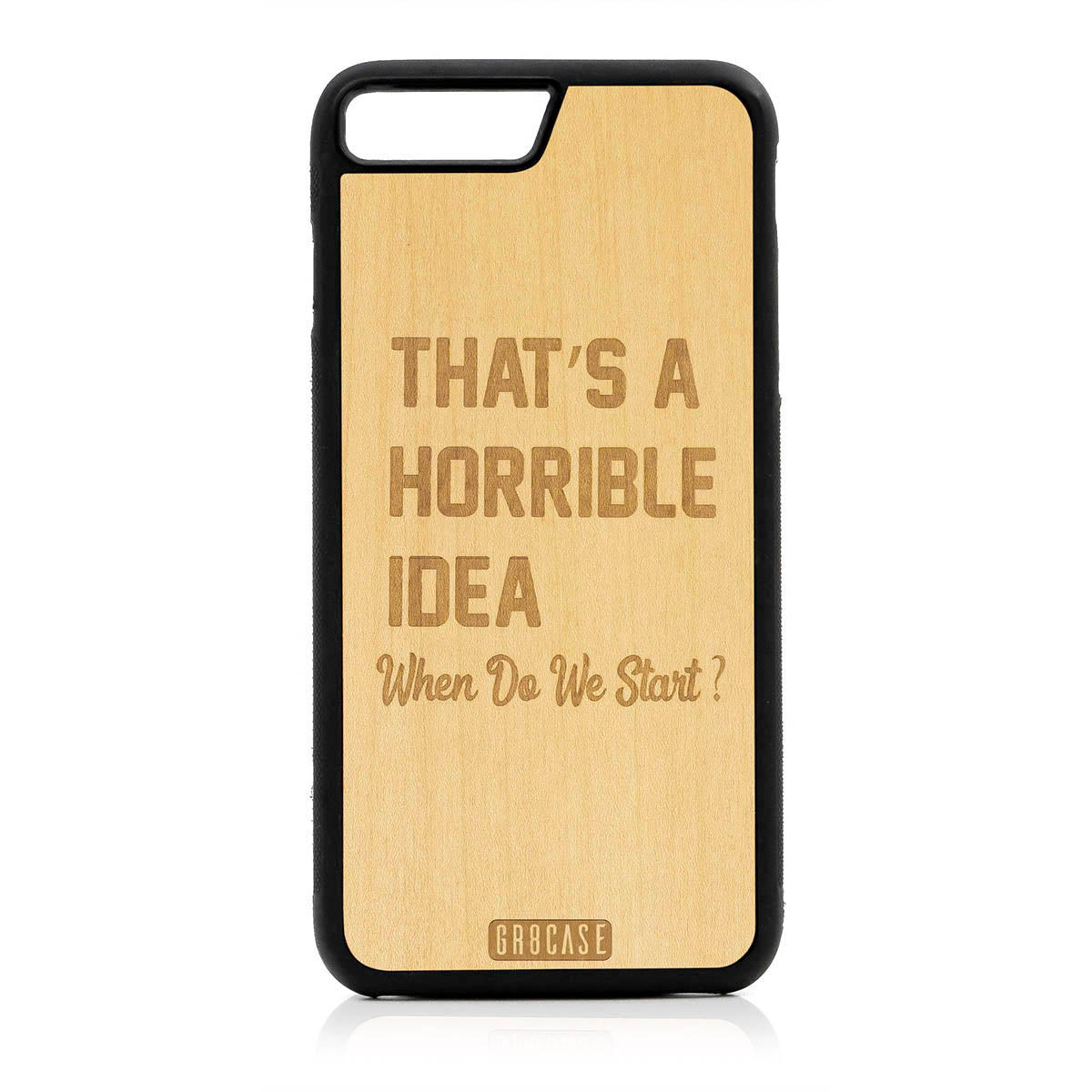 That&#39;s A Horrible idea When Do We Start? Design Wood Case For iPhone 7 Plus / 8 Plus