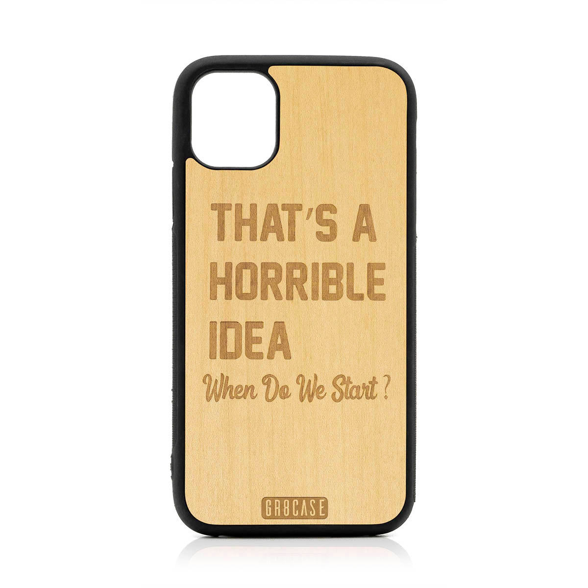 That&#39;s A Horrible idea When Do We Start? Design Wood Case For iPhone 11
